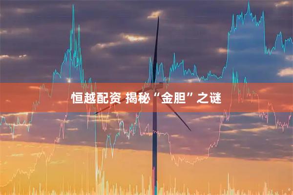 恒越配资 揭秘“金胆”之谜