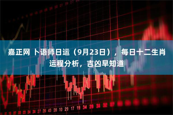 嘉正网 卜语师日运（9月23日），每日十二生肖运程分析，吉凶早知道
