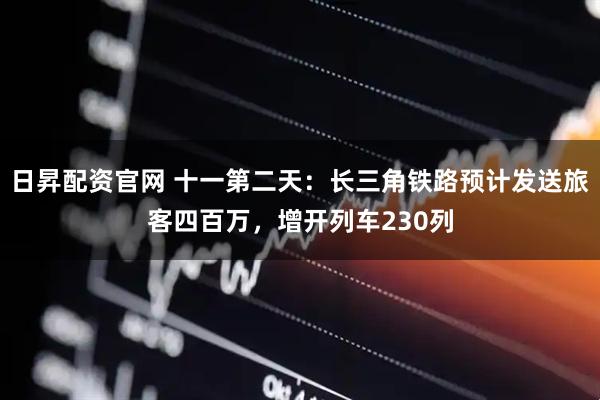 日昇配资官网 十一第二天：长三角铁路预计发送旅客四百万，增开列车230列