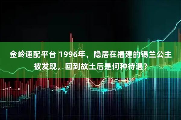 金岭速配平台 1996年，隐居在福建的锡兰公主被发现，回到故土后是何种待遇？