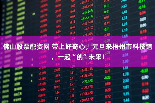 佛山股票配资网 带上好奇心，元旦来梧州市科技馆，一起“创”未来！