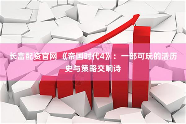 长富配资官网 《帝国时代4》：一部可玩的活历史与策略交响诗