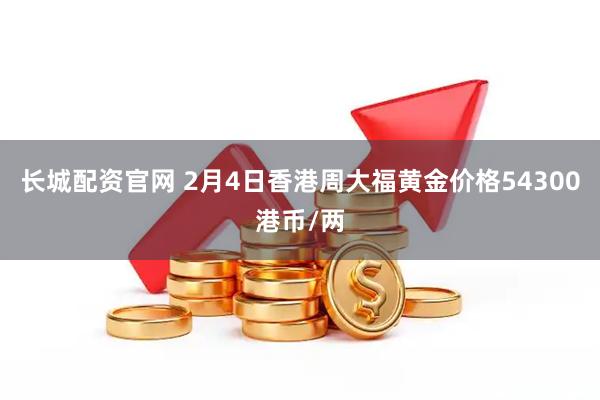 长城配资官网 2月4日香港周大福黄金价格54300港币/两