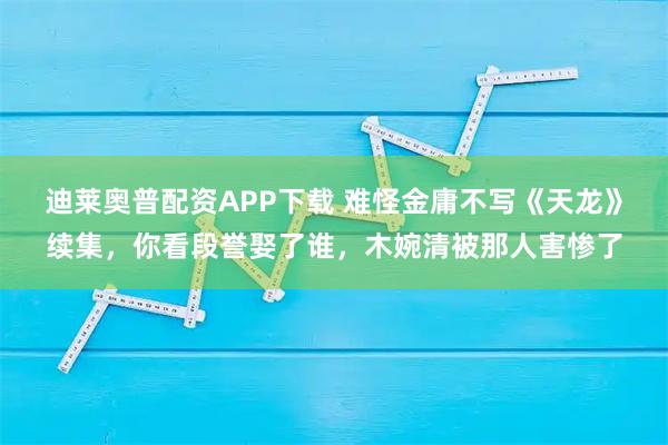 迪莱奥普配资APP下载 难怪金庸不写《天龙》续集，你看段誉娶了谁，木婉清被那人害惨了