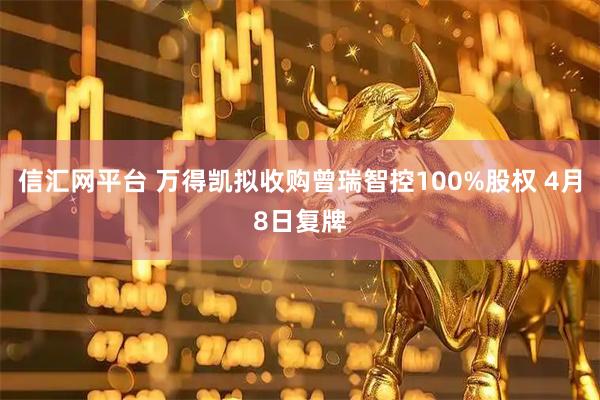 信汇网平台 万得凯拟收购曾瑞智控100%股权 4月8日复牌