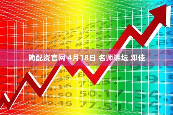 简配资官网 4月18日 名师讲坛 邓佳
